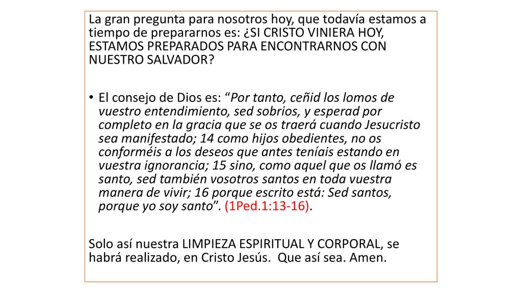 La gran pregunta para nosotros hoy, que todavía estamos a tiempo de prepararnos es: ¿SI CRISTO VINIERA HOY, ESTAMOS PREPARADOS PARA ENCONTRARNOS CON NUESTRO SALVADOR