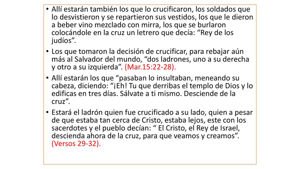 Allí estarán también los que lo crucificaron, los soldados que lo desvistieron y se repartieron sus vestidos, los que le dieron a beber vino mezclado con mirra, los que se burlaron colocándole en la cruz un letrero que decía: Rey de los judíos .