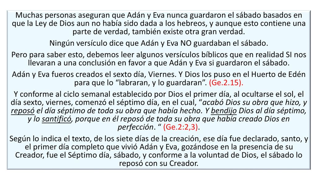 Muchas personas aseguran que Adán y Eva nunca guardaron el sábado basados en que la Ley de Dios aun no había sido dada a los hebreos, y aunque esto contiene una parte de verdad, también existe otra gran verdad.
