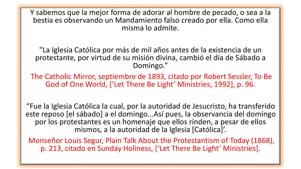 Y sabemos que la mejor forma de adorar al hombre de pecado, o sea a la bestia es observando un Mandamiento falso creado por ella. Como ella misma lo admite.
