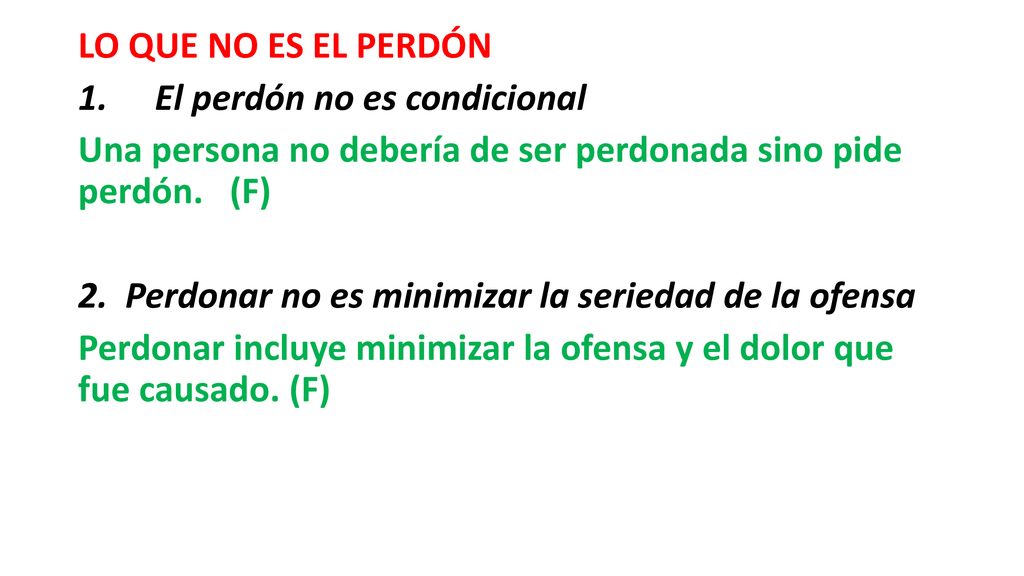 LO QUE NO ES EL PERDÓN El perdón no es condicional. Una persona no debería de ser perdonada sino pide perdón. (F)