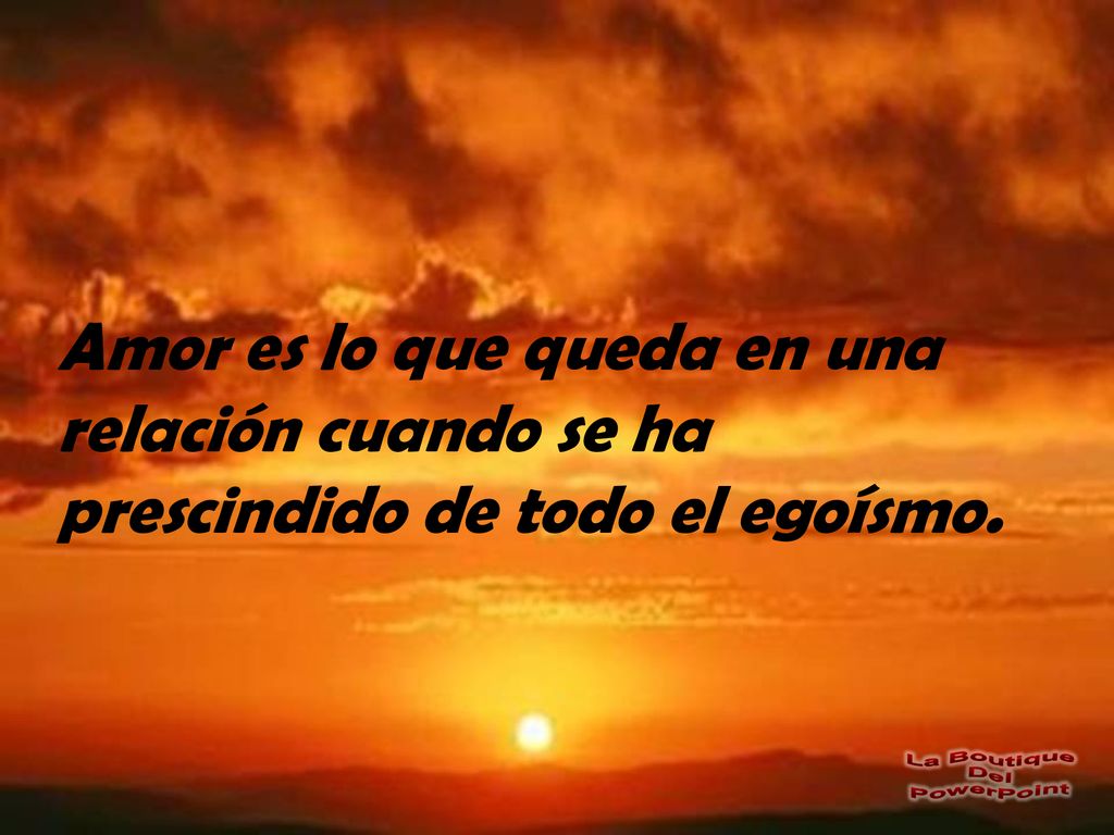 Amor es lo que queda en una relación cuando se ha prescindido de todo el egoísmo.