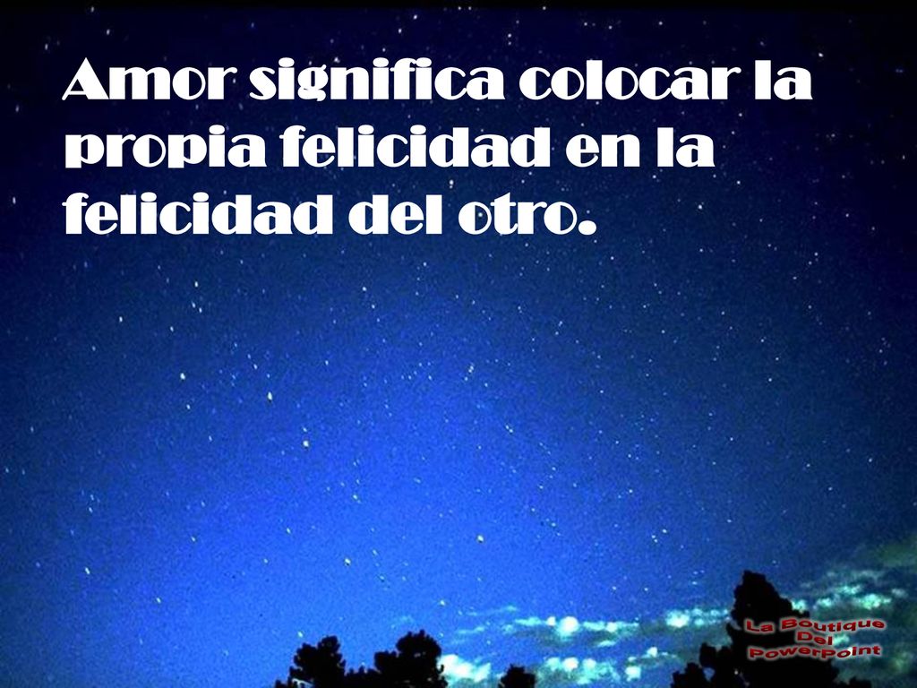 Amor significa colocar la propia felicidad en la felicidad del otro.