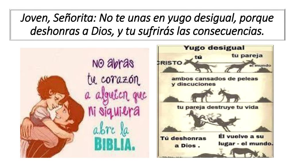 Joven, Señorita: No te unas en yugo desigual, porque deshonras a Dios, y tu sufrirás las consecuencias.