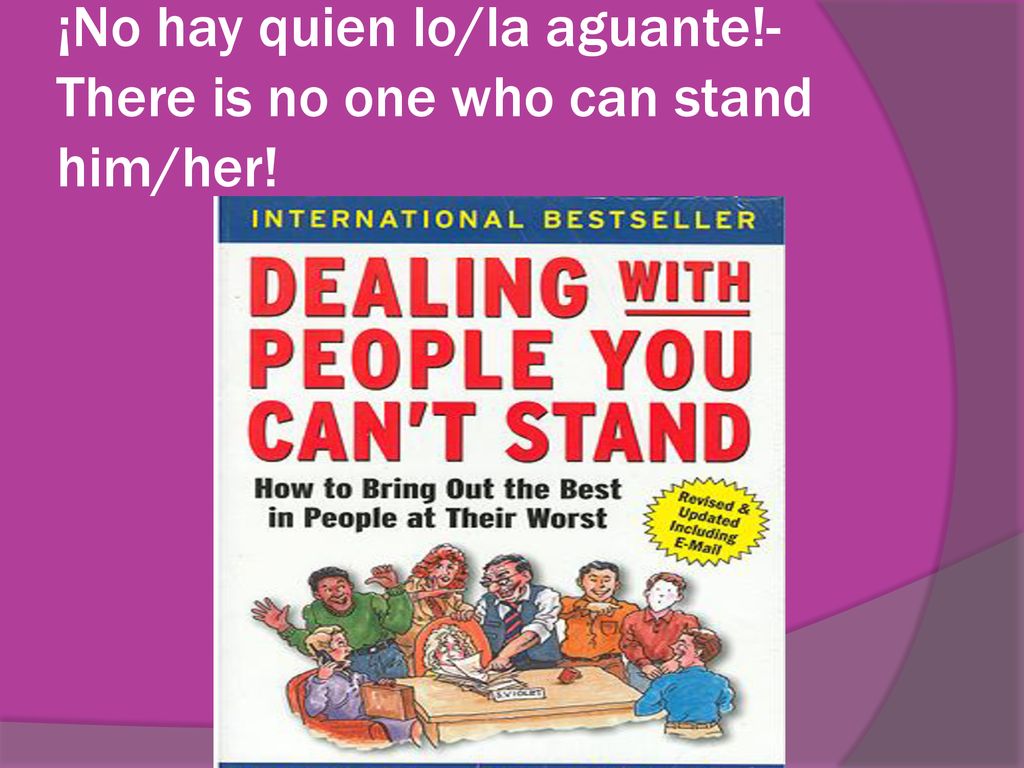 ¡No hay quien lo/la aguante!- There is no one who can stand him/her!