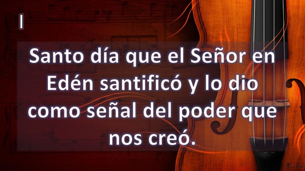 I Santo día que el Señor en Edén santificó y lo dio como señal del poder que nos creó.