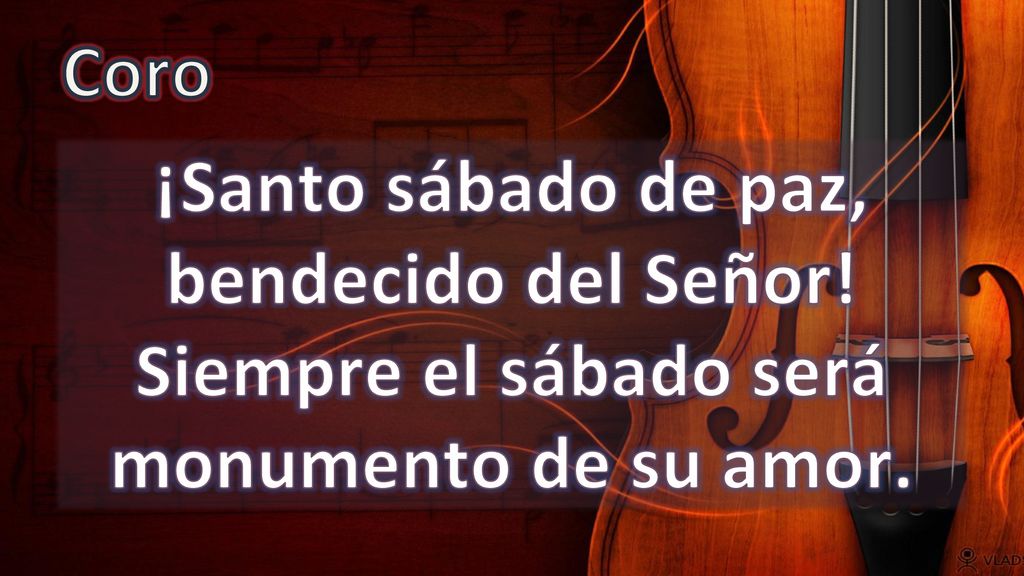 Coro ¡Santo sábado de paz, bendecido del Señor! Siempre el sábado será monumento de su amor.