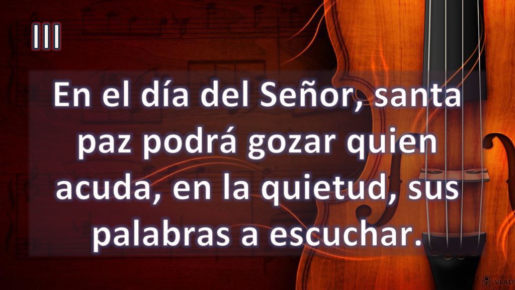 III En el día del Señor, santa paz podrá gozar quien acuda, en la quietud, sus palabras a escuchar.