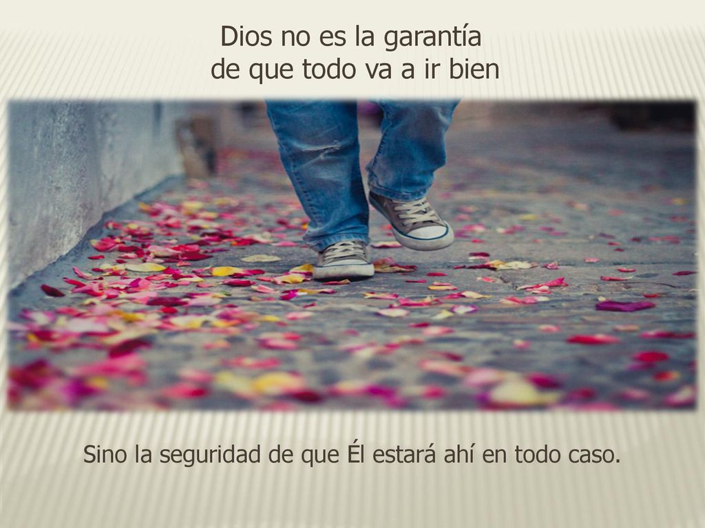 Sino la seguridad de que Él estará ahí en todo caso.