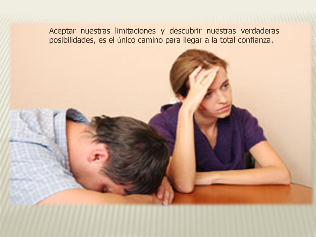 Aceptar nuestras limitaciones y descubrir nuestras verdaderas posibilidades, es el único camino para llegar a la total confianza.