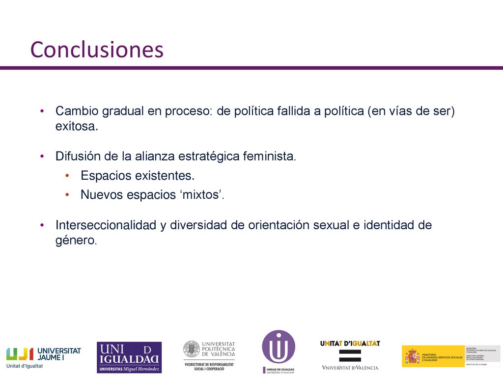 Conclusiones Cambio gradual en proceso: de política fallida a política (en vías de ser) exitosa. Difusión de la alianza estratégica feminista.
