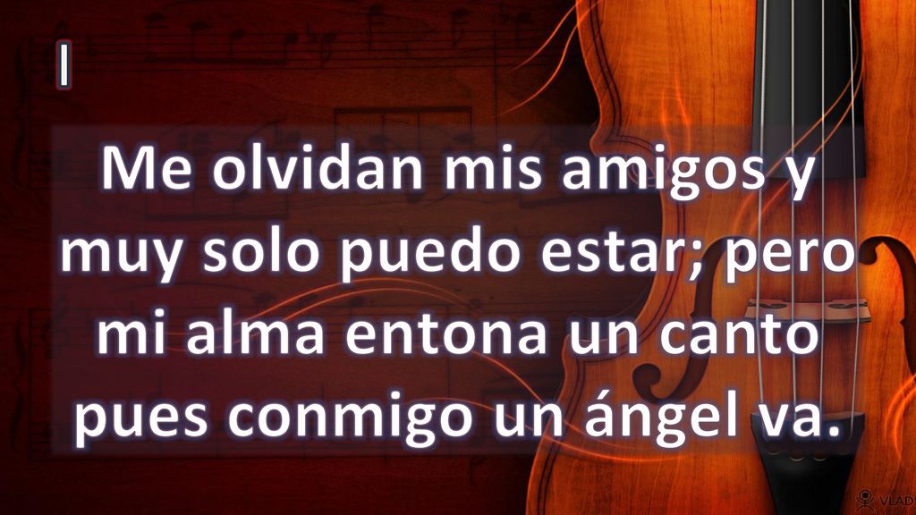 I Me olvidan mis amigos y muy solo puedo estar; pero mi alma entona un canto pues conmigo un ángel va.