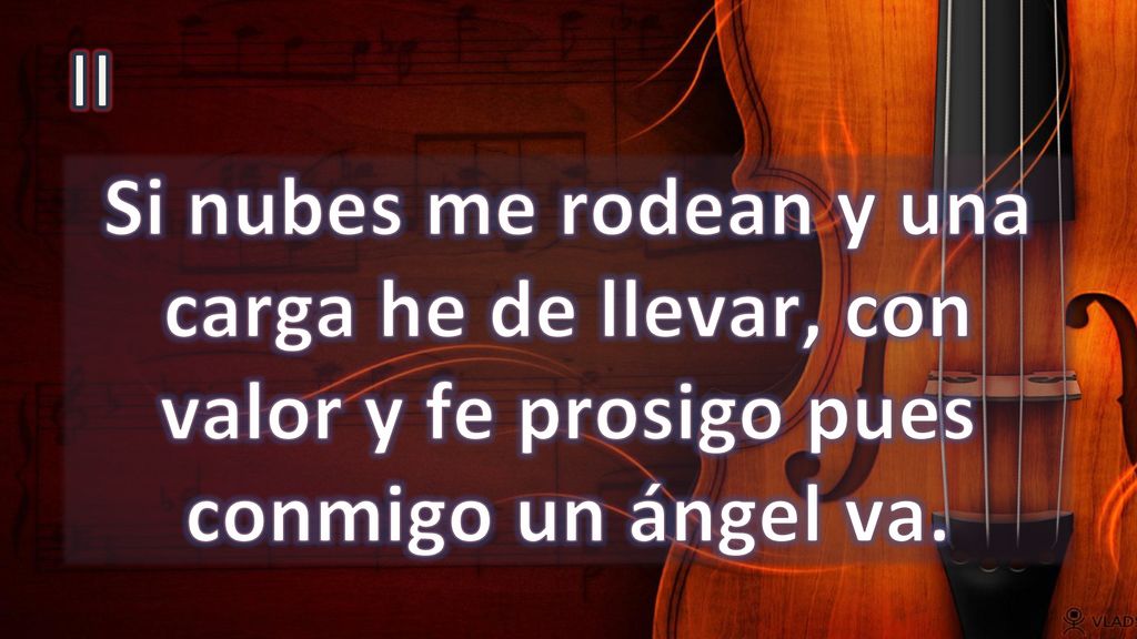 II Si nubes me rodean y una carga he de llevar, con valor y fe prosigo pues conmigo un ángel va.