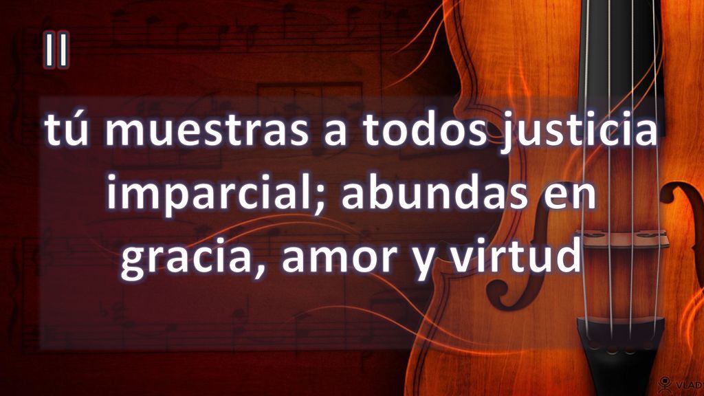 II tú muestras a todos justicia imparcial; abundas en gracia, amor y virtud