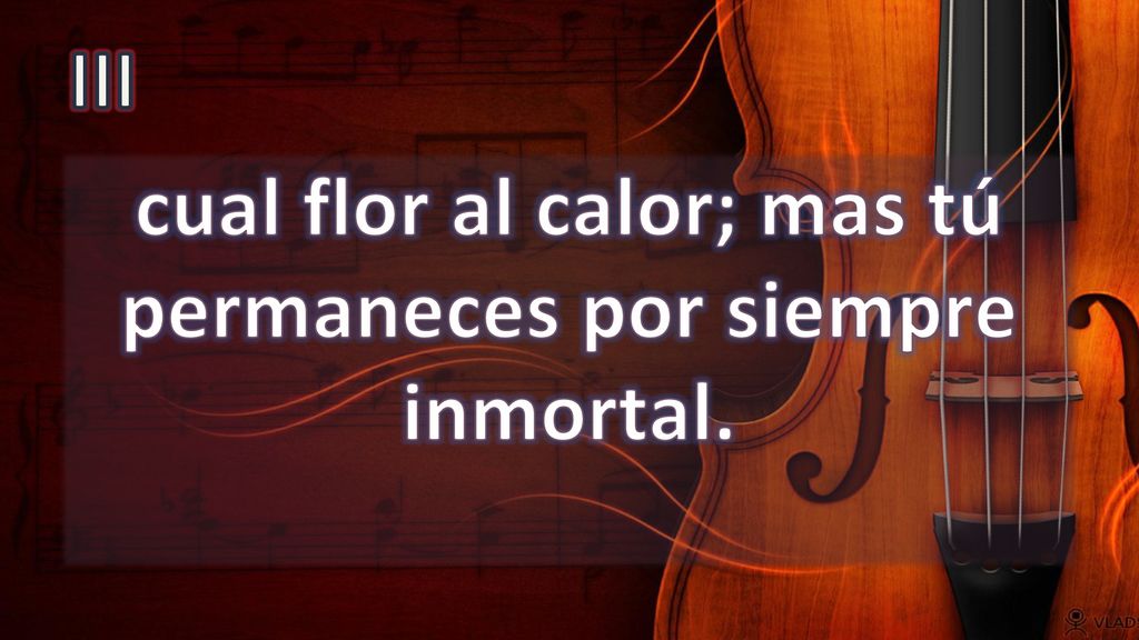cual flor al calor; mas tú permaneces por siempre inmortal.