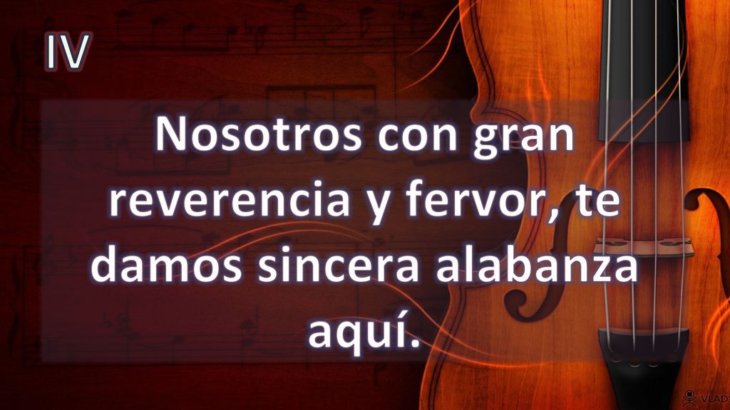 Nosotros con gran reverencia y fervor, te damos sincera alabanza aquí.