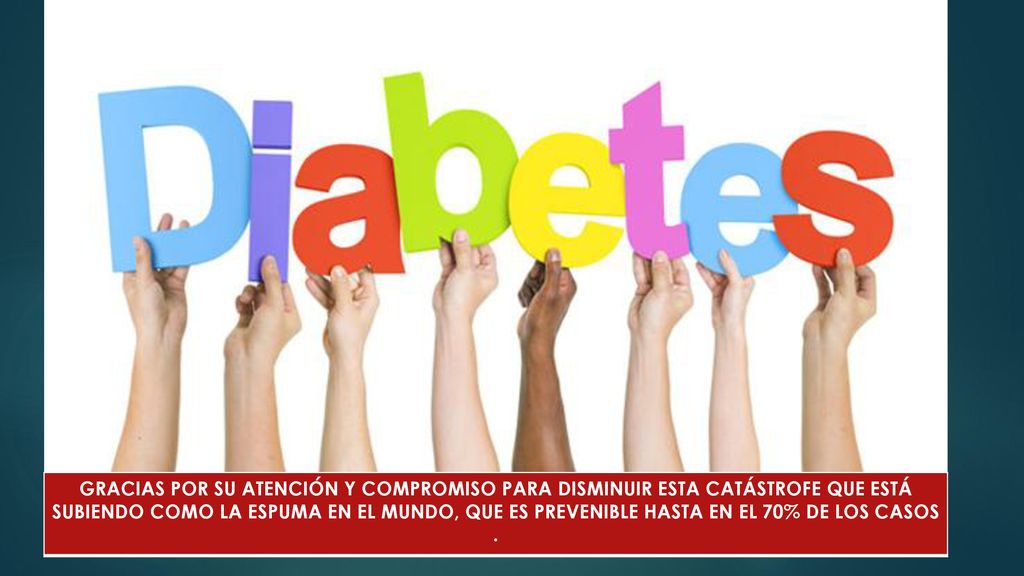 GRACIAS POR SU ATENCIÓN Y COMPROMISO PARA DISMINUIR ESTA CATÁSTROFE QUE ESTÁ SUBIENDO COMO LA ESPUMA EN EL MUNDO, QUE ES PREVENIBLE HASTA EN EL 70% DE LOS CASOS .