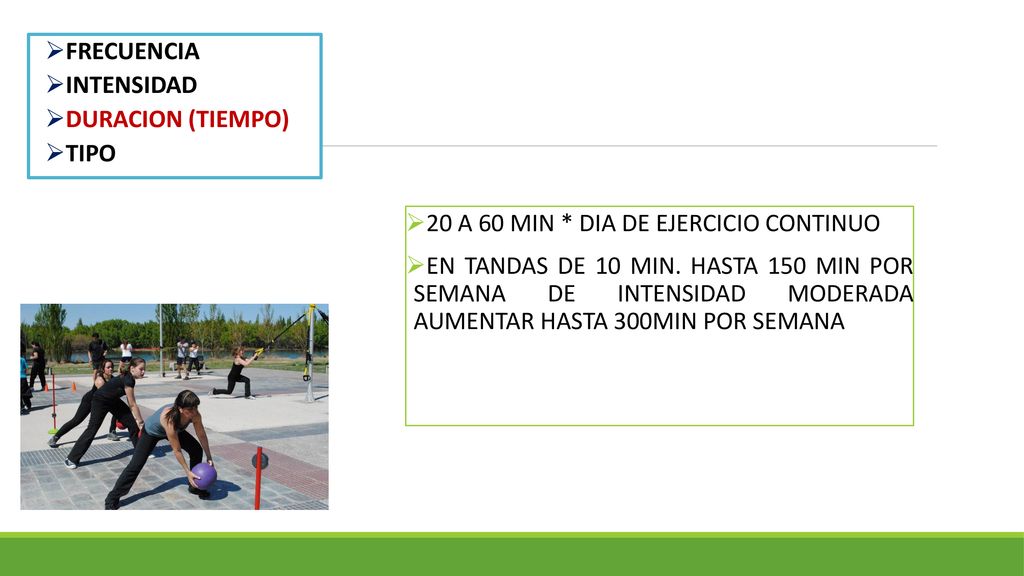 FRECUENCIA INTENSIDAD. DURACION (TIEMPO) TIPO. 20 A 60 MIN * DIA DE EJERCICIO CONTINUO.