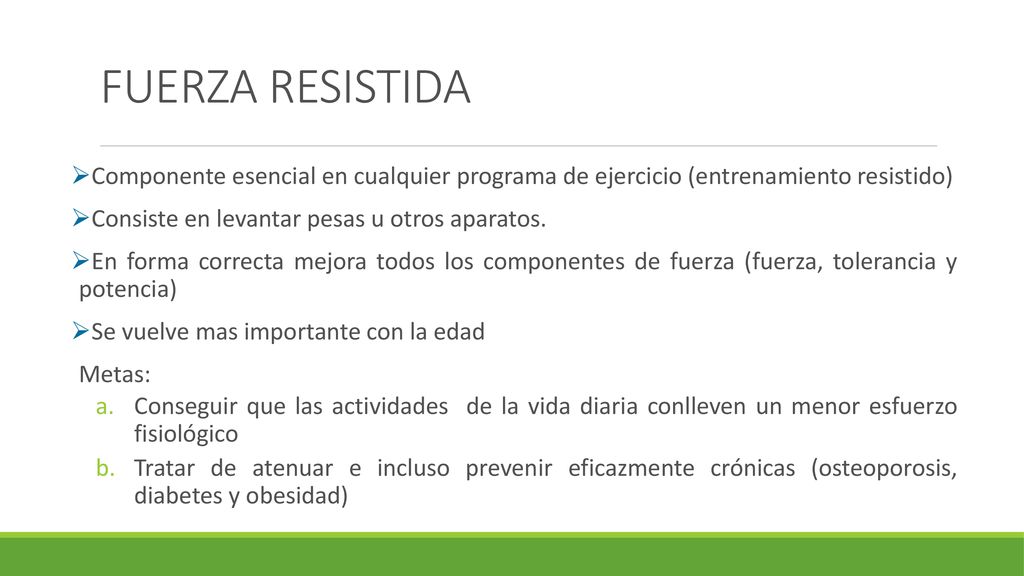 FUERZA RESISTIDA Componente esencial en cualquier programa de ejercicio (entrenamiento resistido) Consiste en levantar pesas u otros aparatos.