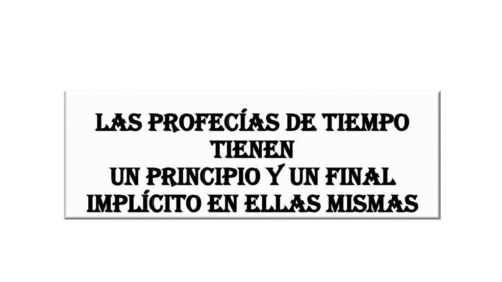 LAS PROFECÍAS DE TIEMPO TIENEN UN PRINCIPIO Y UN FINAL implícito en ellas mismas