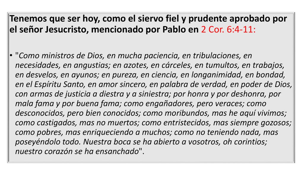 Tenemos que ser hoy, como el siervo fiel y prudente aprobado por el señor Jesucristo, mencionado por Pablo en 2 Cor. 6:4-11: