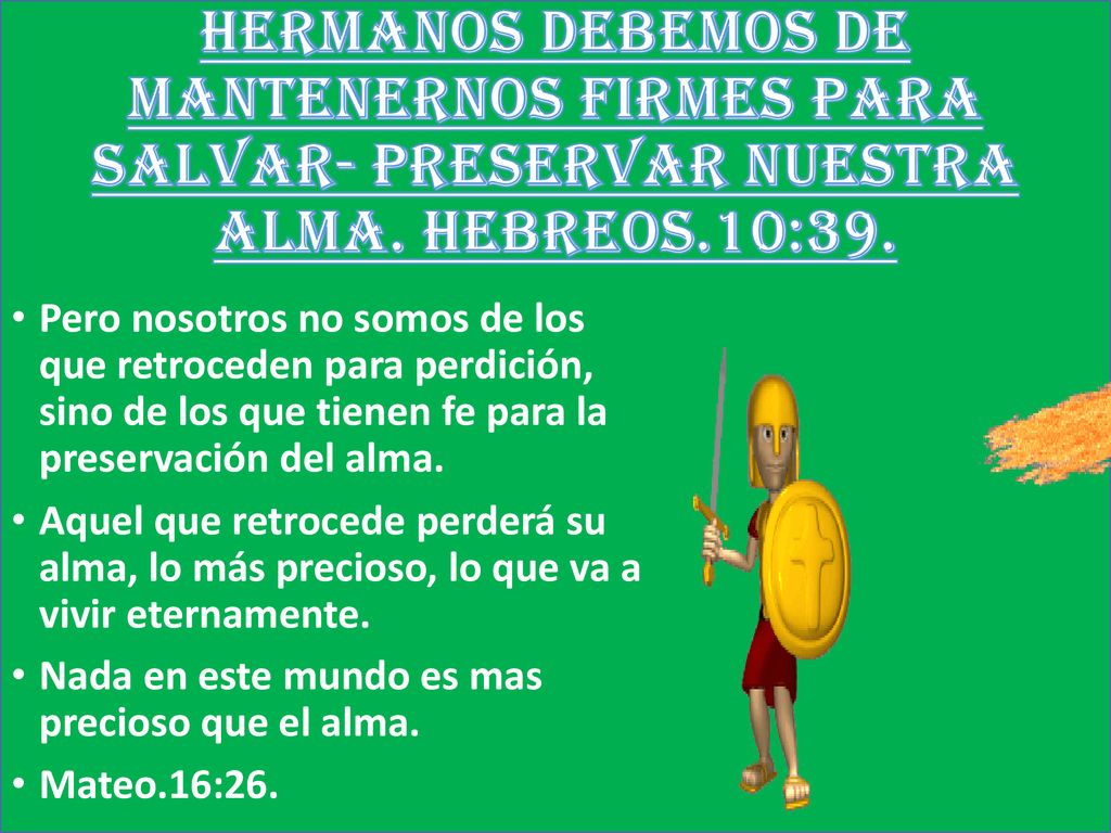 HERMANOS DEBEMOS DE MANTENERNOS FIRMES PARA SALVAR- PRESERVAR NUESTRA ALMA. HEBREOS.10:39.