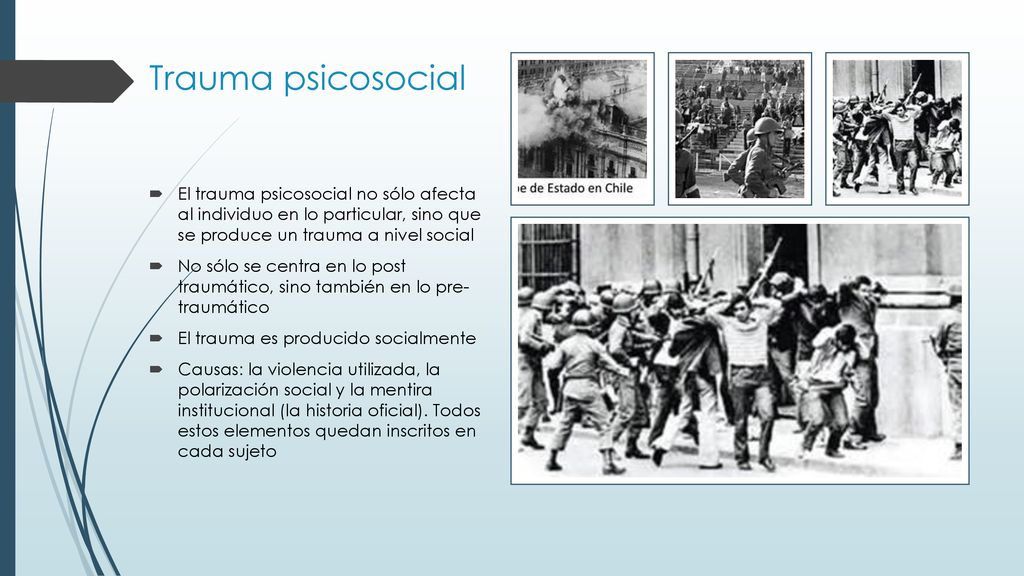 Trauma psicosocial El trauma psicosocial no sólo afecta al individuo en lo particular, sino que se produce un trauma a nivel social.
