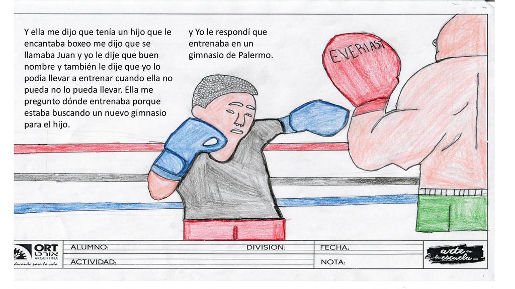 Y ella me dijo que tenía un hijo que le encantaba boxeo me dijo que se llamaba Juan y yo le dije que buen nombre y también le dije que yo lo podía llevar a entrenar cuando ella no pueda no lo pueda llevar. Ella me pregunto dónde entrenaba porque estaba buscando un nuevo gimnasio para el hijo.