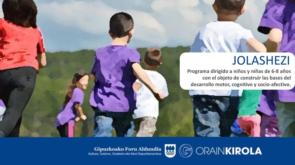 JOLASHEZI Programa dirigido a niños y niñas de 6-8 años con el objeto de construir las bases del desarrollo motor, cognitivo y socio-afectivo.