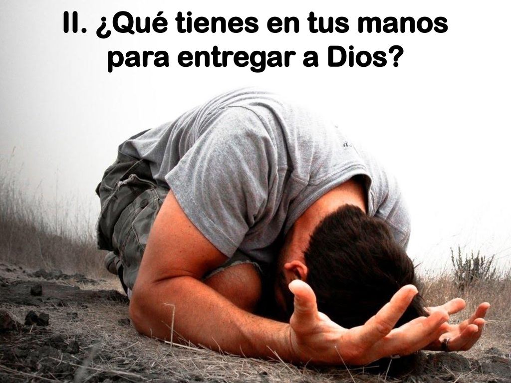 II. ¿Qué tienes en tus manos para entregar a Dios