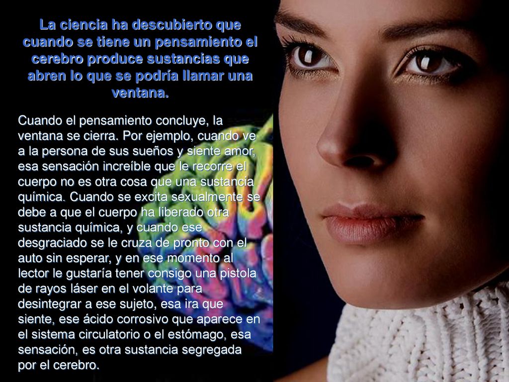 La ciencia ha descubierto que cuando se tiene un pensamiento el cerebro produce sustancias que abren lo que se podría llamar una ventana.