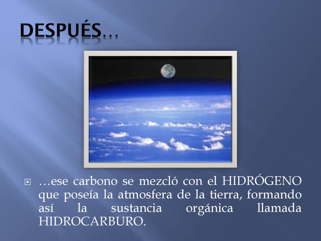 DESPUÉS… …ese carbono se mezcló con el HIDRÓGENO que poseía la atmosfera de la tierra, formando así la sustancia orgánica llamada HIDROCARBURO.