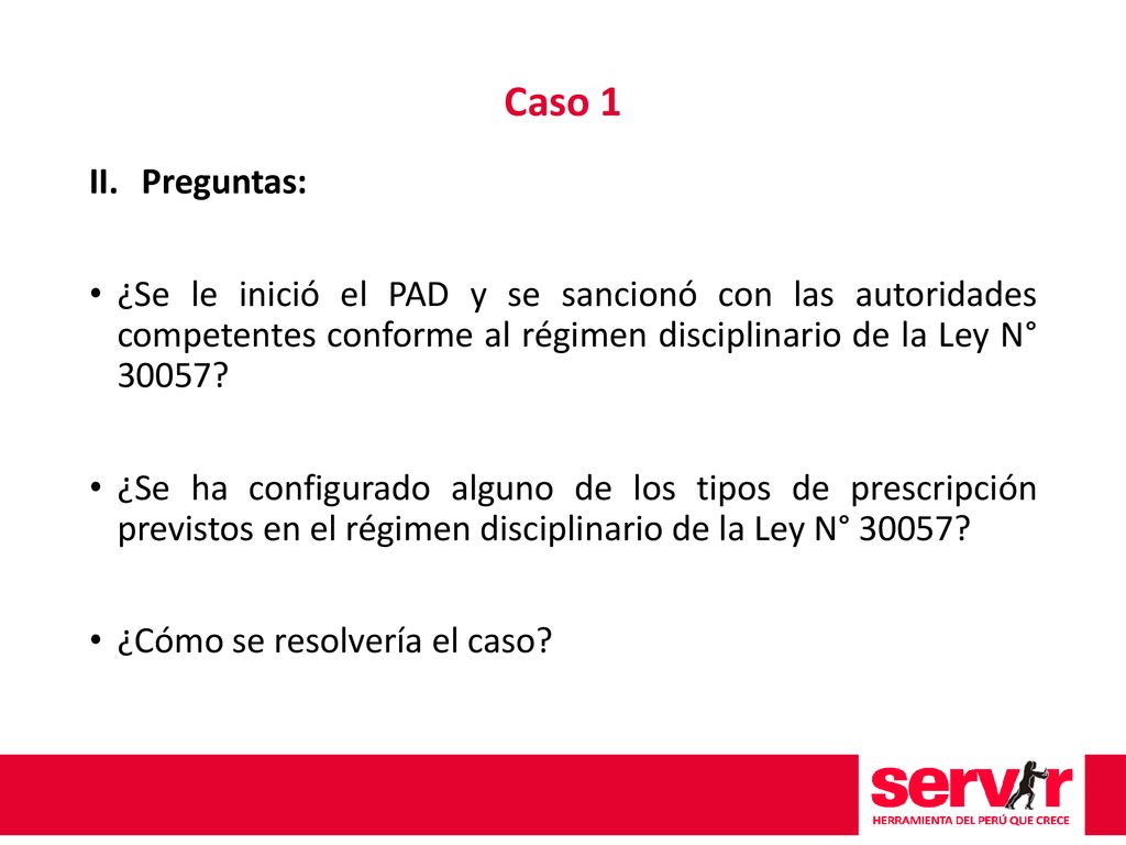Caso 1 Preguntas: ¿Se le inició el PAD y se sancionó con las autoridades competentes conforme al régimen disciplinario de la Ley N°