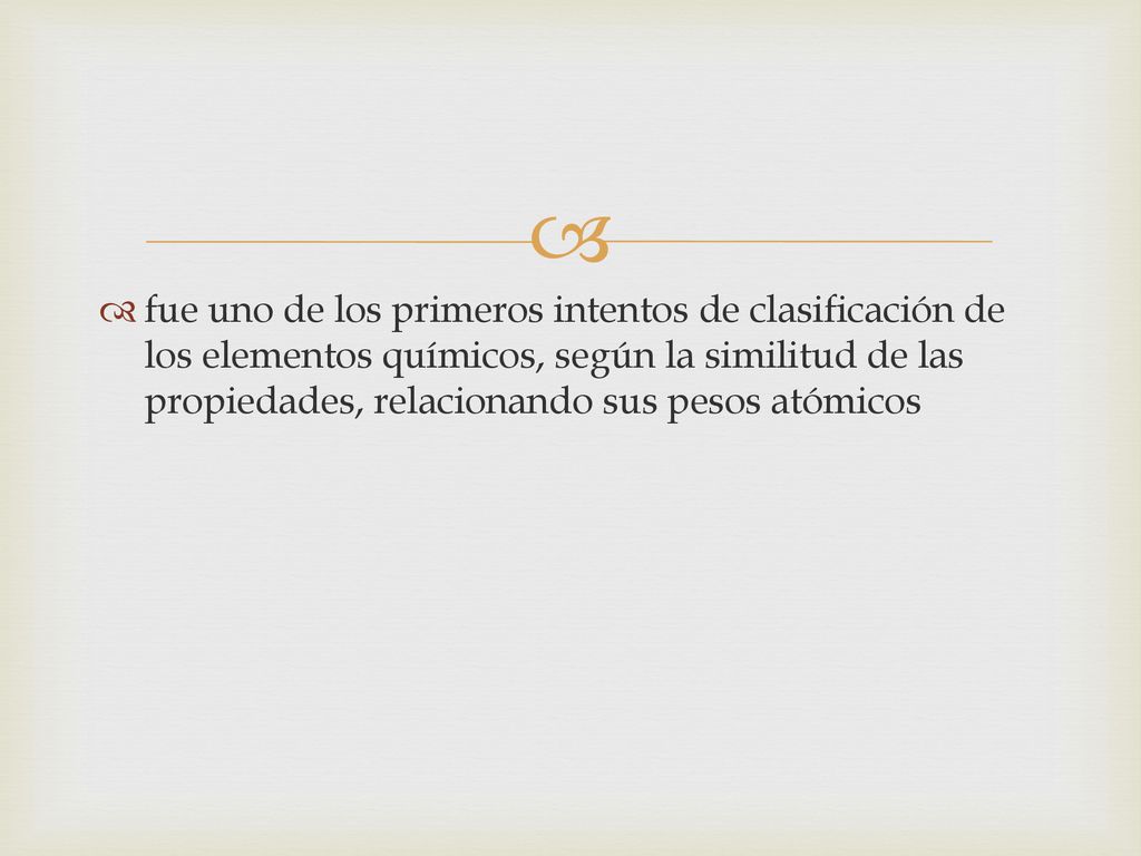 fue uno de los primeros intentos de clasificación de los elementos químicos, según la similitud de las propiedades, relacionando sus pesos atómicos