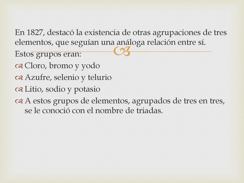 En 1827, destacó la existencia de otras agrupaciones de tres elementos, que seguían una análoga relación entre sí.
