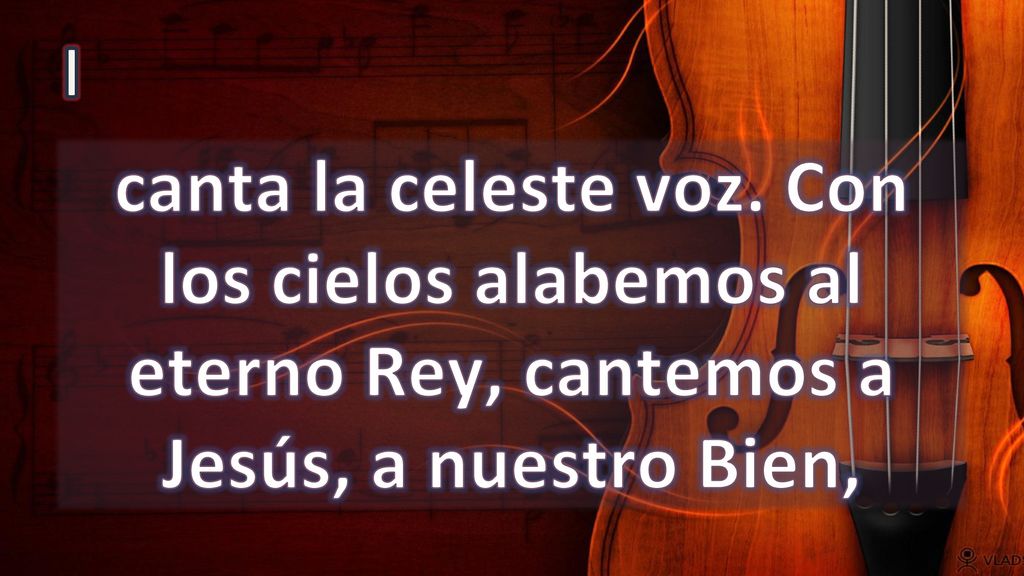 I canta la celeste voz. Con los cielos alabemos al eterno Rey, cantemos a Jesús, a nuestro Bien,