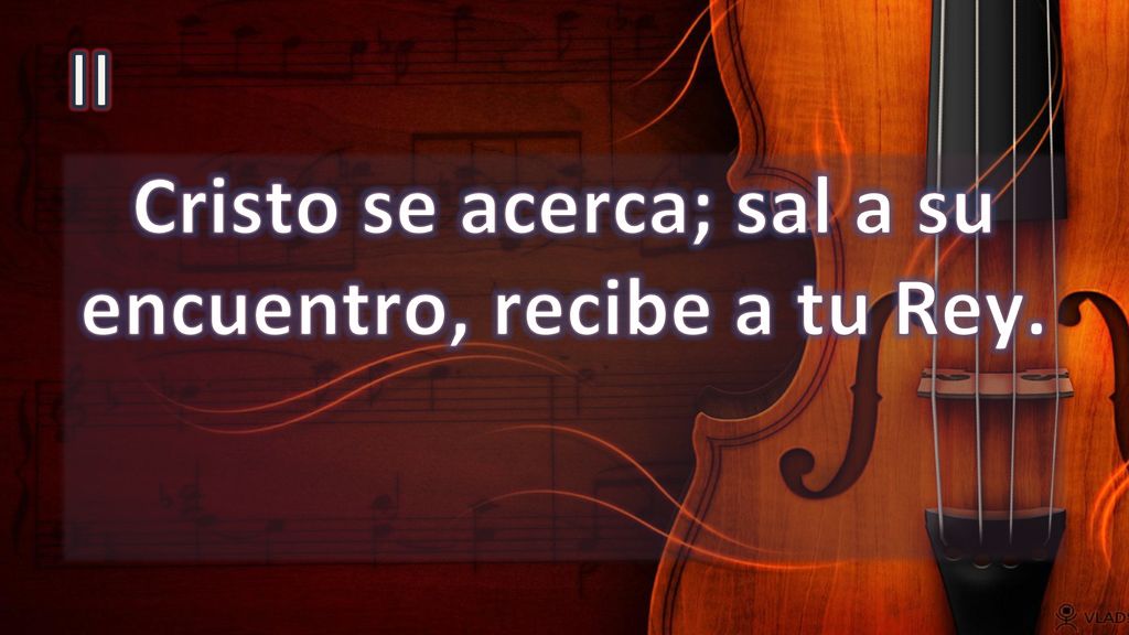Cristo se acerca; sal a su encuentro, recibe a tu Rey.