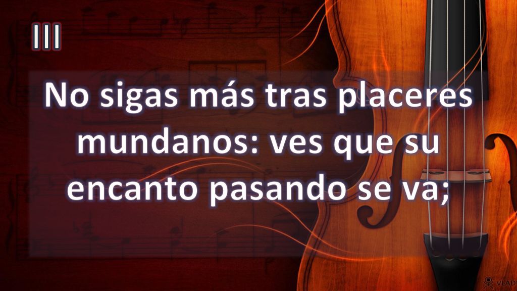 No sigas más tras placeres mundanos: ves que su encanto pasando se va;