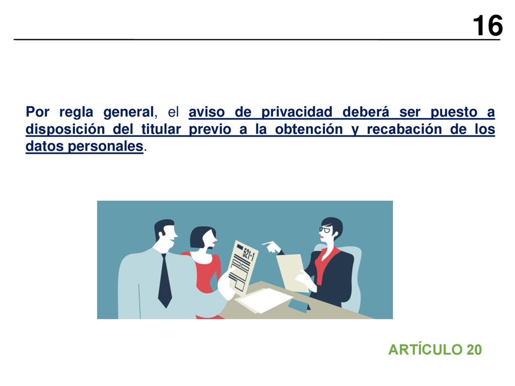 16 Por regla general, el aviso de privacidad deberá ser puesto a disposición del titular previo a la obtención y recabación de los datos personales.