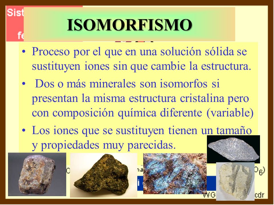 ISOMORFISMO Proceso por el que en una solución sólida se sustituyen iones sin que cambie la estructura.