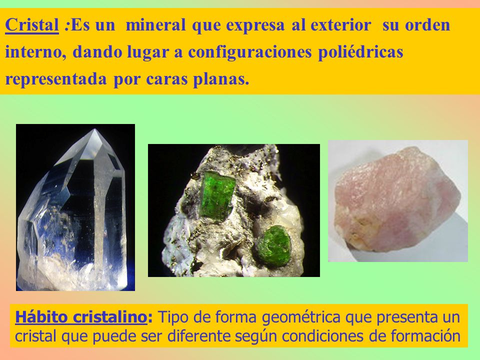 Cristal :Es un mineral que expresa al exterior su orden interno, dando lugar a configuraciones poliédricas representada por caras planas.