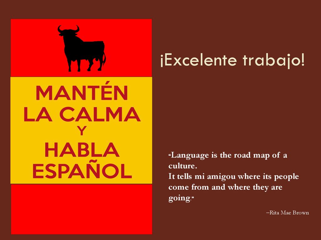 ¡Excelente trabajo! ❝Language is the road map of a culture. It tells mi amigou where its people come from and where they are going.❞
