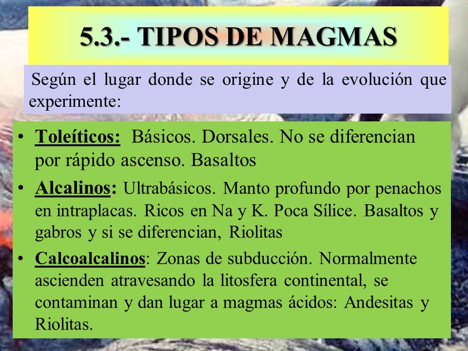 5.3.- TIPOS DE MAGMAS Según el lugar donde se origine y de la evolución que experimente: