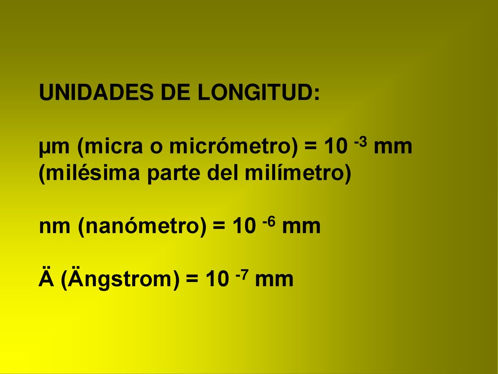 UNIDADES DE LONGITUD: µm (micra o micrómetro) = mm (milésima parte del milímetro) nm (nanómetro) = mm.