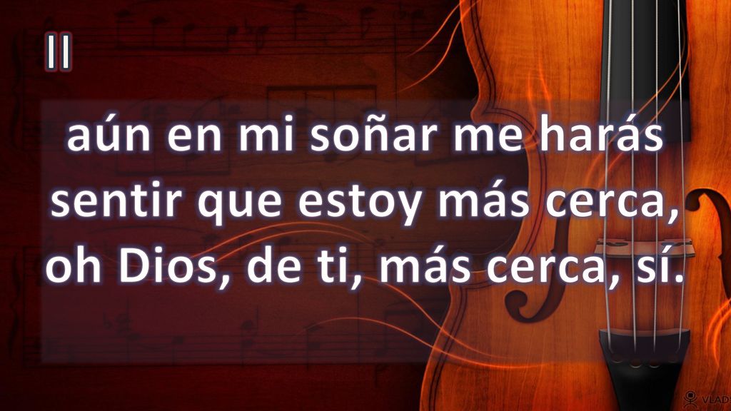 II aún en mi soñar me harás sentir que estoy más cerca, oh Dios, de ti, más cerca, sí.