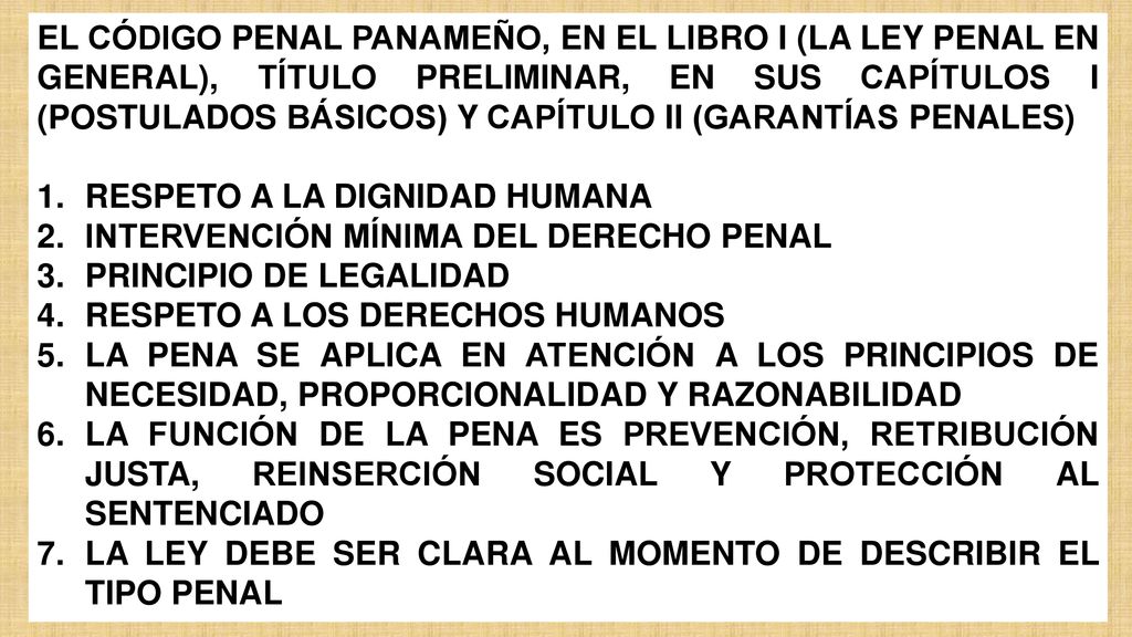 EL CÓDIGO PENAL PANAMEÑO, EN EL LIBRO I (LA LEY PENAL EN GENERAL), TÍTULO PRELIMINAR, EN SUS CAPÍTULOS I (POSTULADOS BÁSICOS) Y CAPÍTULO II (GARANTÍAS PENALES)
