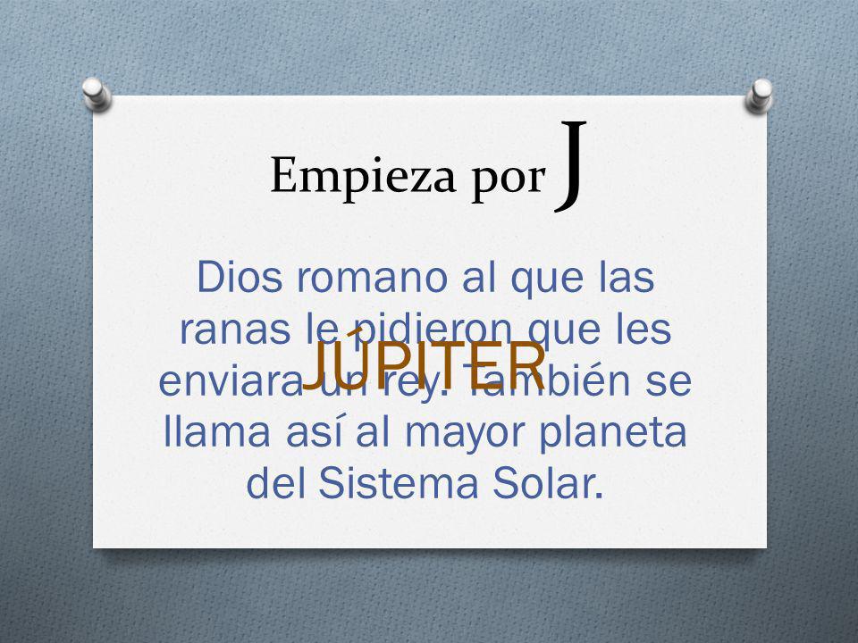 Empieza por J Dios romano al que las ranas le pidieron que les enviara un rey. También se llama así al mayor planeta del Sistema Solar.