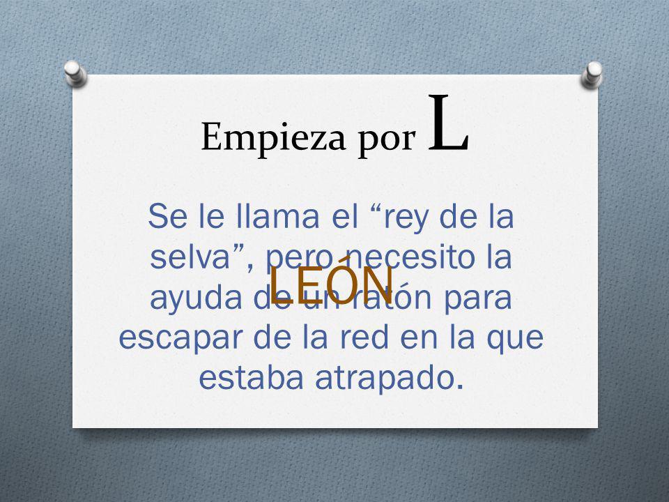 Empieza por L Se le llama el rey de la selva , pero necesito la ayuda de un ratón para escapar de la red en la que estaba atrapado.