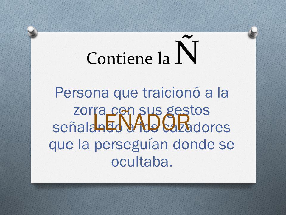 Contiene la Ñ Persona que traicionó a la zorra con sus gestos señalando a los cazadores que la perseguían donde se ocultaba.