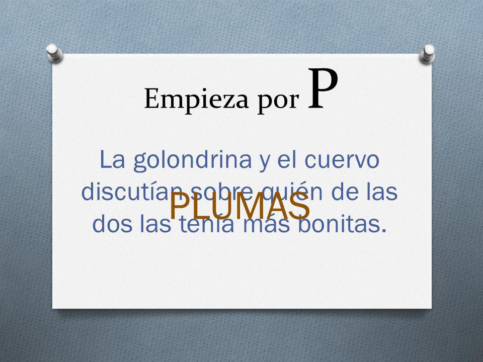 Empieza por P La golondrina y el cuervo discutían sobre quién de las dos las tenía más bonitas.
